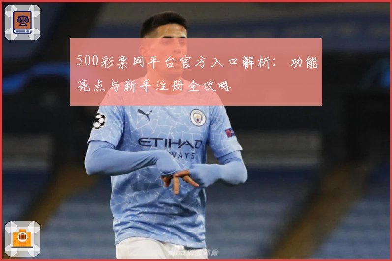 500彩票网平台官方入口解析：功能亮点与新手注册全攻略