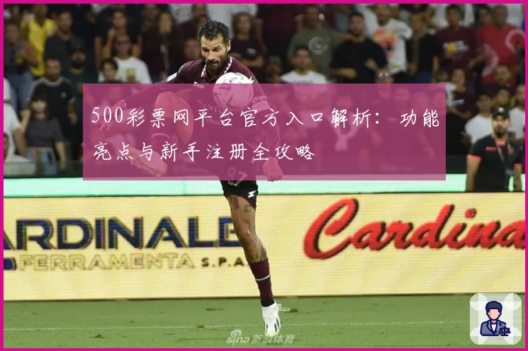 500彩票网平台官方入口解析：功能亮点与新手注册全攻略