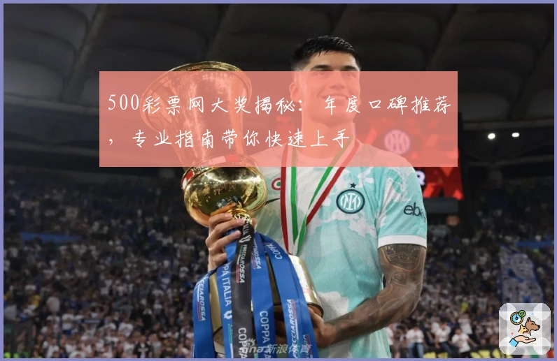 500彩票网大奖揭秘：年度口碑推荐，专业指南带你快速上手