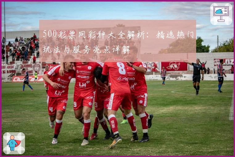 500彩票网彩种大全解析：精选热门玩法与服务亮点详解