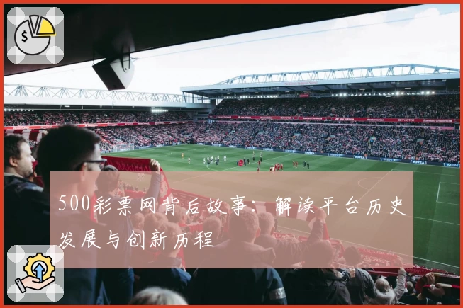 500彩票网背后故事：解读平台历史发展与创新历程