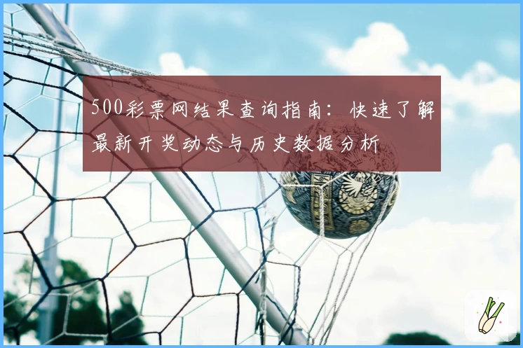 500彩票网结果查询指南：快速了解最新开奖动态与历史数据分析