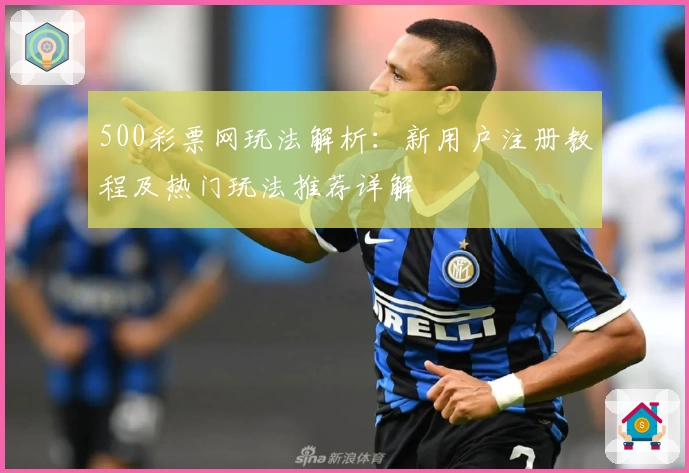500彩票网玩法解析：新用户注册教程及热门玩法推荐详解