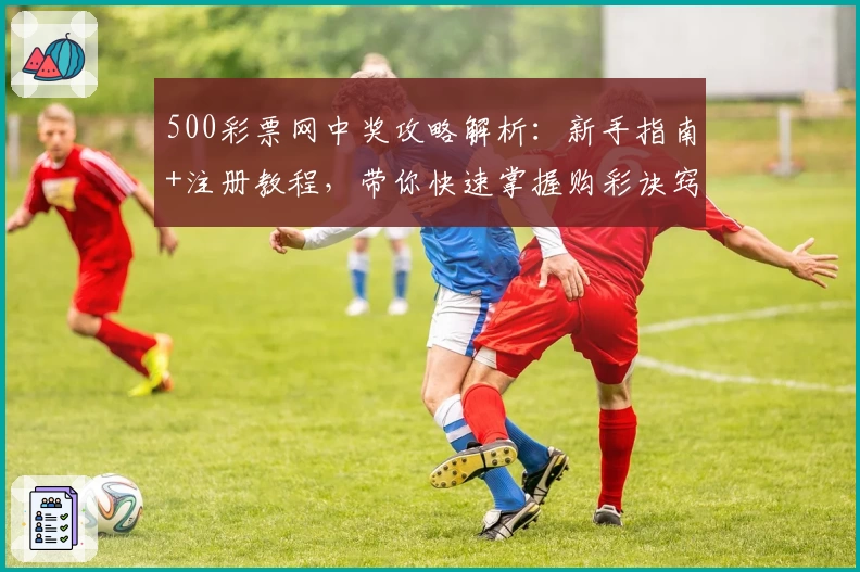 500彩票网中奖攻略解析：新手指南+注册教程，带你快速掌握购彩诀窍