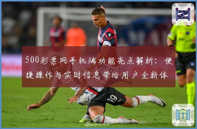 500彩票网手机端功能亮点解析：便捷操作与实时信息带给用户全新体验
