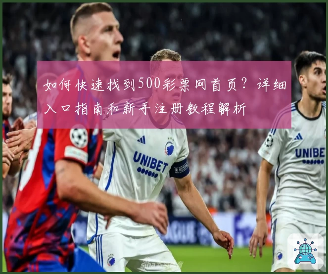如何快速找到500彩票网首页？详细入口指南和新手注册教程解析