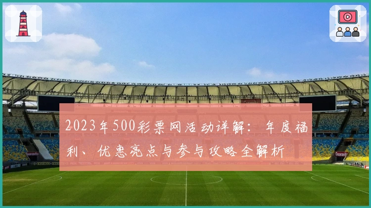 2023年500彩票网活动详解:年度福利、优惠亮点与参与攻略全解析