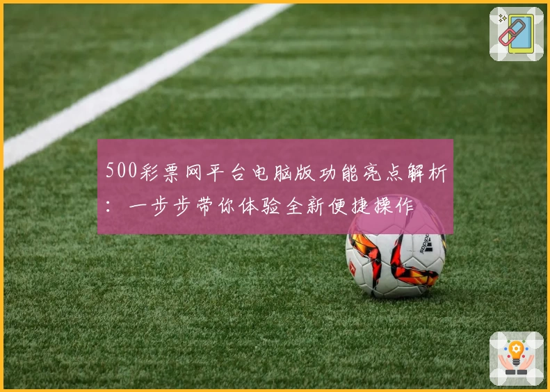 500彩票网平台电脑版功能亮点解析：一步步带你体验全新便捷操作