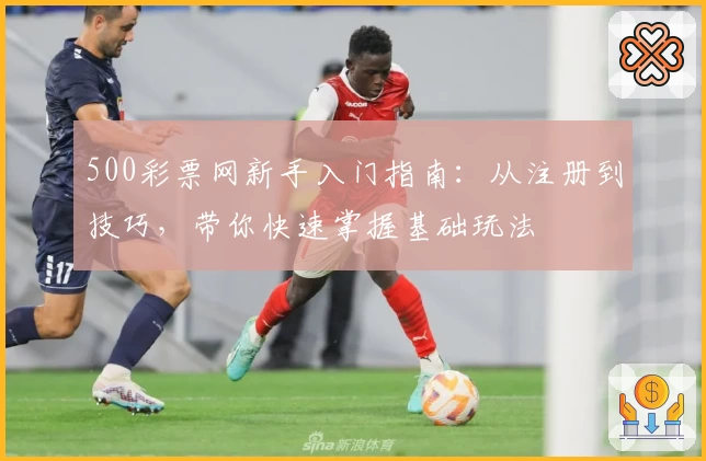 500彩票网新手入门指南：从注册到技巧，带你快速掌握基础玩法