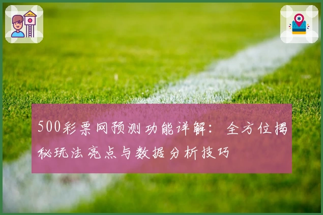 500彩票网预测功能详解：全方位揭秘玩法亮点与数据分析技巧