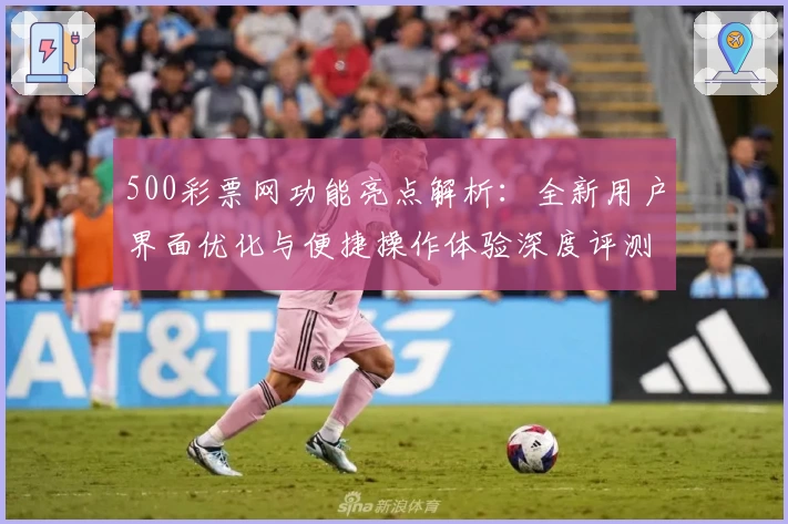 500彩票网功能亮点解析：全新用户界面优化与便捷操作体验深度评测