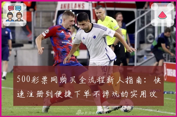 500彩票网购买全流程新人指南:快速注册到便捷下单不掉坑的实用攻略