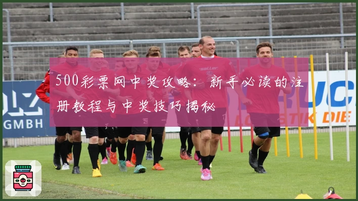 500彩票网中奖攻略:新手必读的注册教程与中奖技巧揭秘