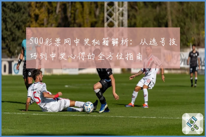 500彩票网中奖秘籍解析：从选号技巧到中奖心得的全方位指南