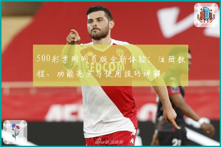 500彩票网网页版全新体验：注册教程、功能亮点与使用技巧详解