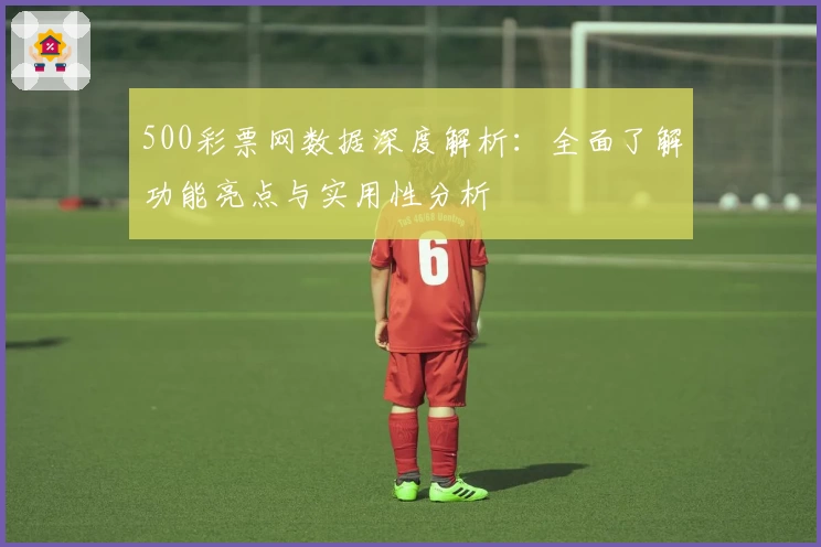 500彩票网数据深度解析：全面了解功能亮点与实用性分析