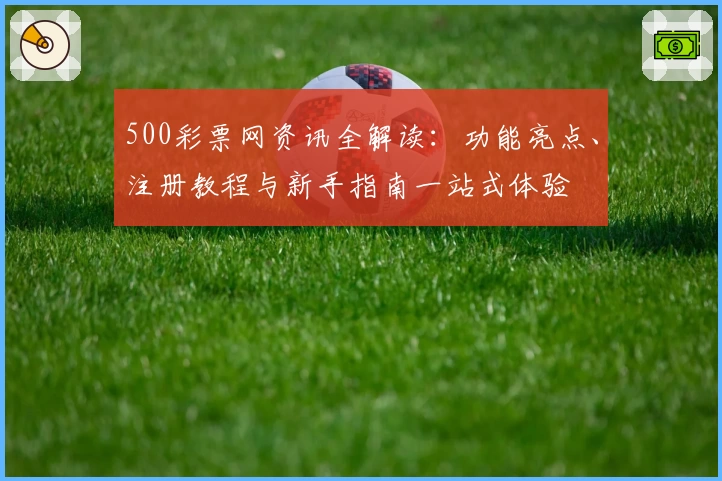 500彩票网资讯全解读：功能亮点、注册教程与新手指南一站式体验