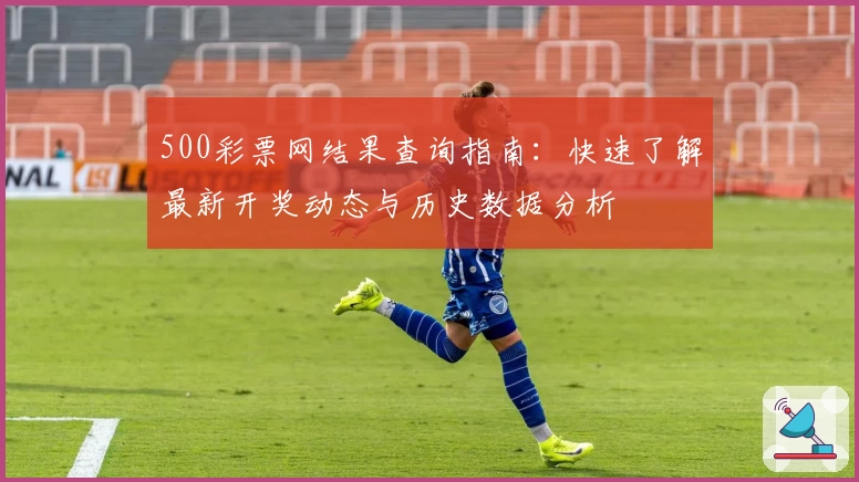 500彩票网结果查询指南：快速了解最新开奖动态与历史数据分析