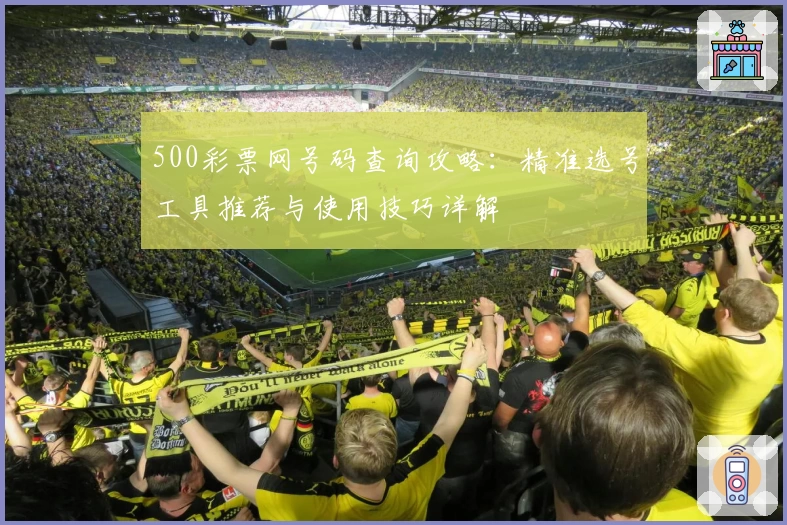 500彩票网号码查询攻略：精准选号工具推荐与使用技巧详解