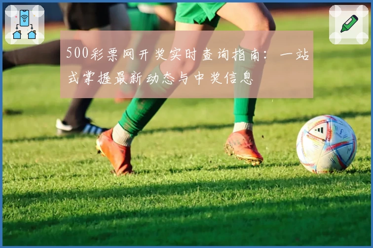 500彩票网开奖实时查询指南:一站式掌握最新动态与中奖信息
