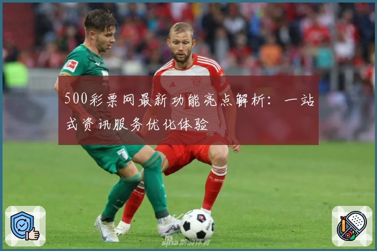 500彩票网最新功能亮点解析：一站式资讯服务优化体验