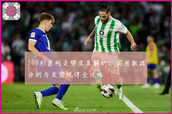 500彩票网走势深度解析：实用数据分析与走势规律全攻略