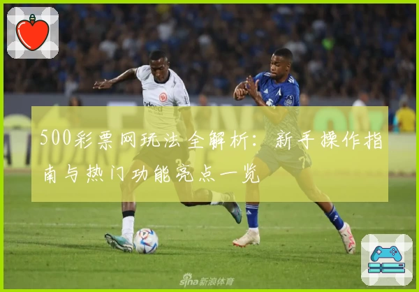 500彩票网玩法全解析：新手操作指南与热门功能亮点一览
