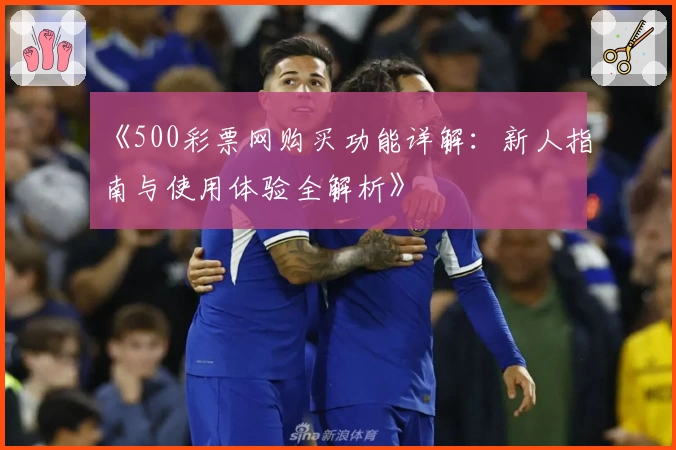 《500彩票网购买功能详解：新人指南与使用体验全解析》