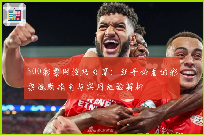 500彩票网技巧分享：新手必看的彩票选购指南与实用经验解析