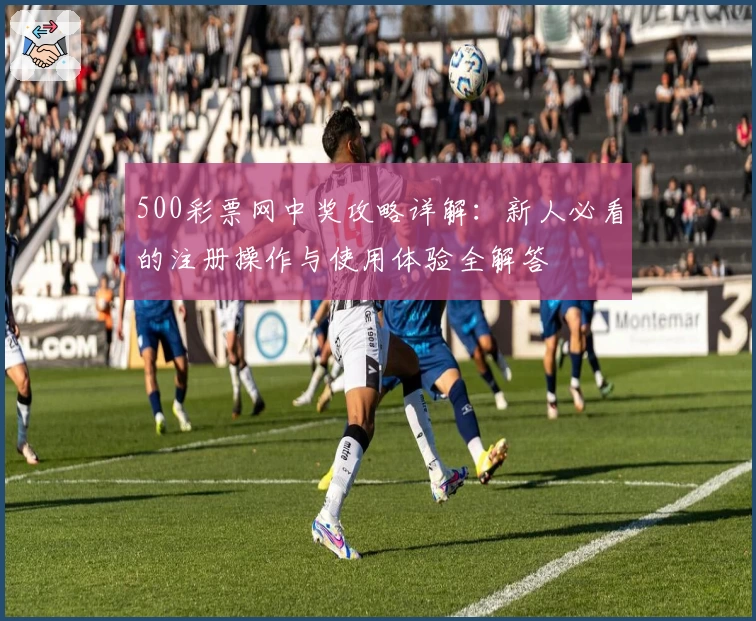 500彩票网中奖攻略详解：新人必看的注册操作与使用体验全解答