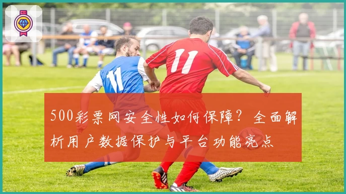 500彩票网安全性如何保障?全面解析用户数据保护与平台功能亮点
