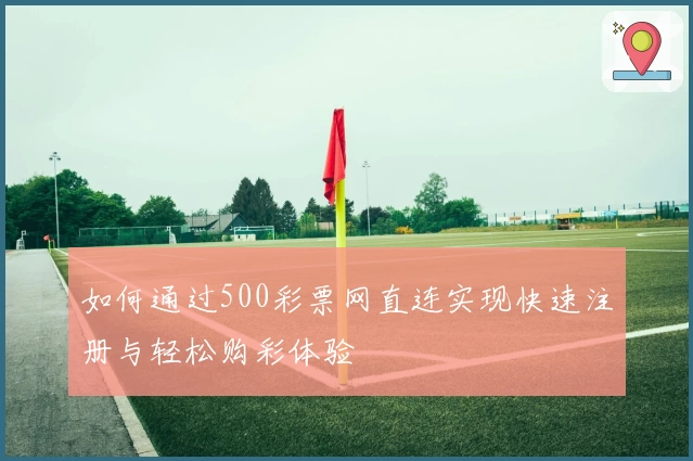 如何通过500彩票网直连实现快速注册与轻松购彩体验