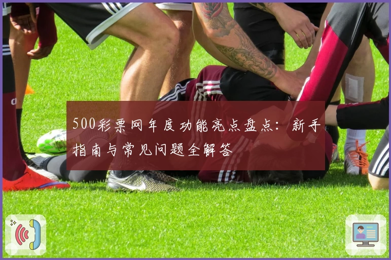 500彩票网年度功能亮点盘点：新手指南与常见问题全解答