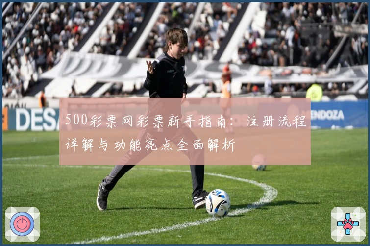 500彩票网彩票新手指南：注册流程详解与功能亮点全面解析